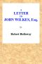 [Gutenberg 59984] • A Letter to John Wilkes, Esq; Sheriff of London and Middlesex / In Which the Extortion and Oppression of Sheriffs Officers, With Many Other Alarming Abuses, Are Exemplified and Detected; and a Remedy Proposed